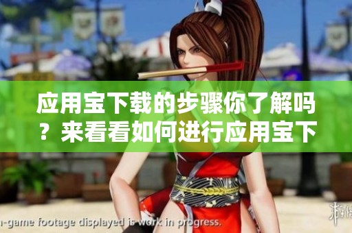 应用宝下载的步骤你了解吗？来看看如何进行应用宝下载吧