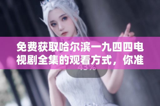 免费获取哈尔滨一九四四电视剧全集的观看方式，你准备好了吗