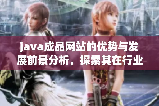 j**a成品网站的优势与发展前景分析，探索其在行业中的重要地位