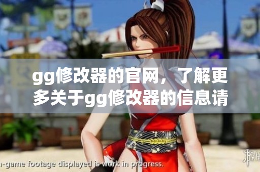 gg修改器的官网，了解更多关于gg修改器的信息请访问官方网站