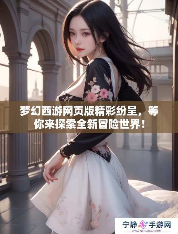 梦幻西游网页版精彩纷呈，等你来探索全新冒险世界！