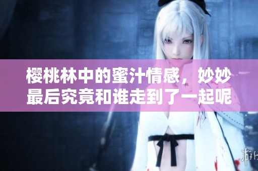 樱桃林中的蜜汁情感，妙妙最后究竟和谁走到了一起呢