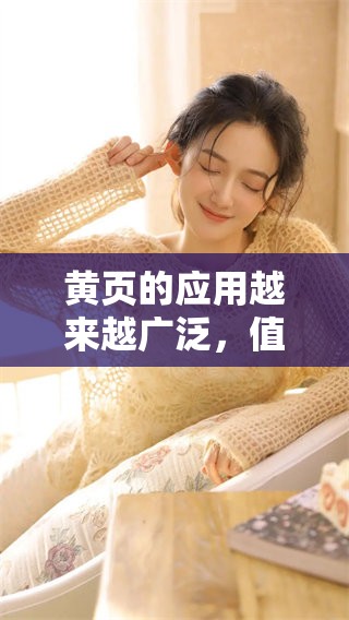 黄页的应用越来越广泛，值得我们深入探讨和了解黄页的价值与意义