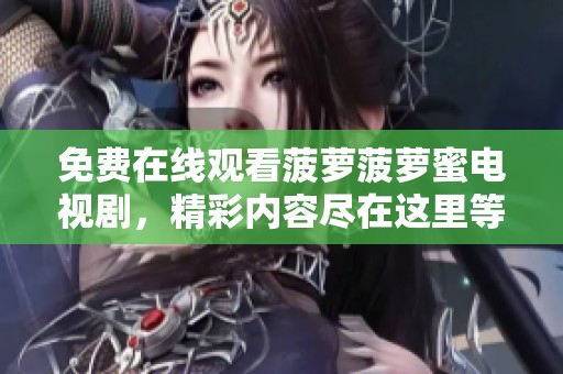 免费在线观看菠萝菠萝蜜电视剧，精彩内容尽在这里等你来看！