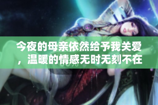 今夜的母亲依然给予我关爱，温暖的情感无时无刻不在。