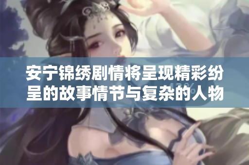 安宁锦绣剧情将呈现精彩纷呈的故事情节与复杂的人物关系