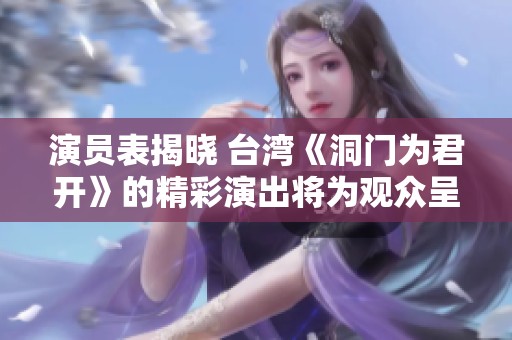 演员表揭晓 台湾《洞门为君开》的精彩演出将为观众呈现如何的迷人故事