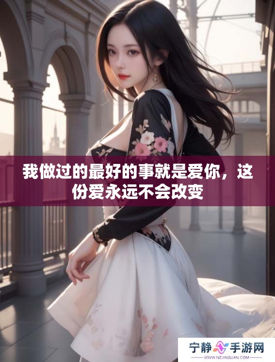 我做过的最好的事就是爱你，这份爱永远不会改变