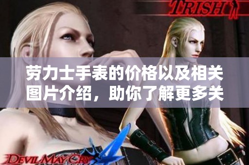 劳力士手表的价格以及相关图片介绍，助你了解更多关于劳力士的信息