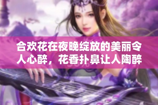 合欢花在夜晚绽放的美丽令人心醉，花香扑鼻让人陶醉不已