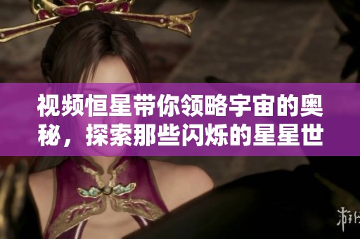 视频恒星带你领略宇宙的奥秘，探索那些闪烁的星星世界