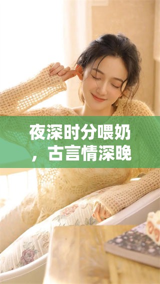 夜深时分喂奶，古言情深晚来归的故事