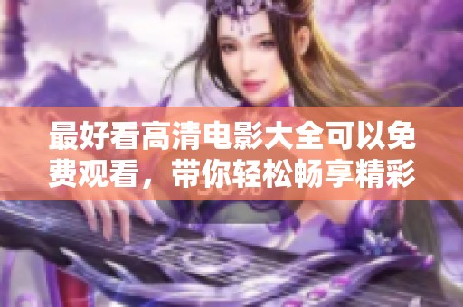 最好看高清电影大全可以免费观看，带你轻松畅享精彩电影时光
