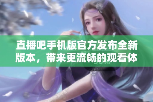 直播吧手机版官方发布全新版本，带来更流畅的观看体验与丰富内容