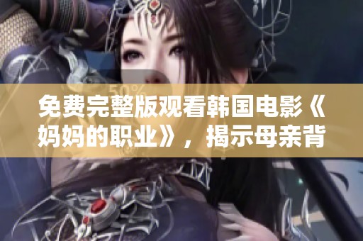 免费完整版观看韩国电影《妈妈的职业》，揭示母亲背后的故事与挑战