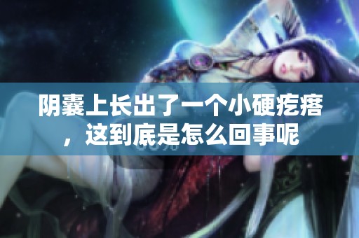 阴囊上长出了一个小硬疙瘩，这到底是怎么回事呢