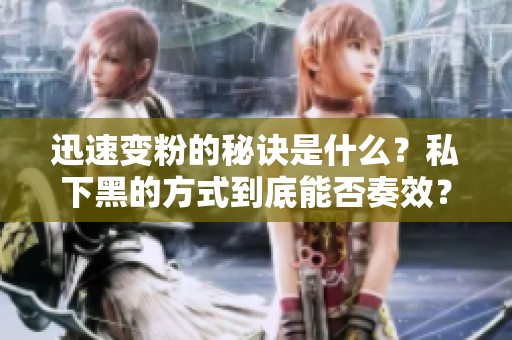 迅速变粉的秘诀是什么？私下黑的方式到底能否奏效？