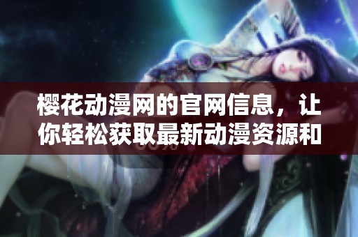 樱花动漫网的官网信息，让你轻松获取最新动漫资源和资讯
