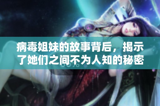 病毒姐妹的故事背后，揭示了她们之间不为人知的秘密