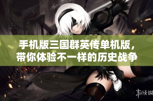 手机版三国群英传单机版，带你体验不一样的历史战争魅力
