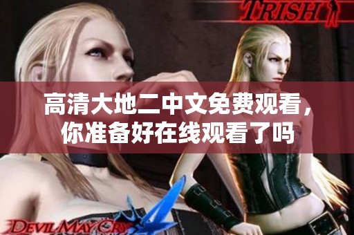 高清大地二中文免费观看，你准备好在线观看了吗