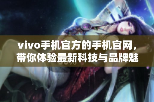 vivo手机官方的手机官网，带你体验最新科技与品牌魅力。