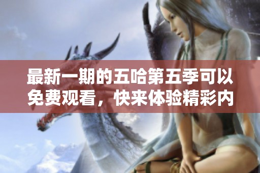 最新一期的五哈第五季可以免费观看，快来体验精彩内容吧