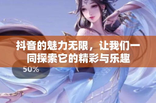 抖音的魅力无限，让我们一同探索它的精彩与乐趣