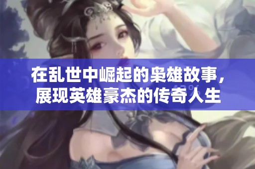 在乱世中崛起的枭雄故事，展现英雄豪杰的传奇人生
