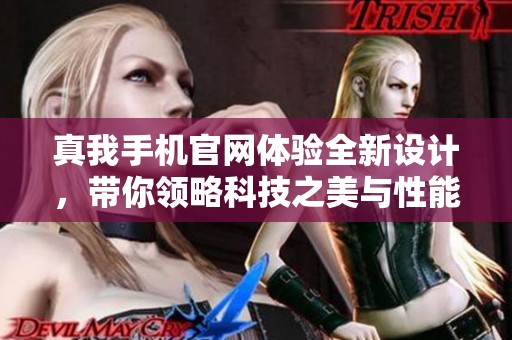 真我手机官网体验全新设计，带你领略科技之美与性能之魅力