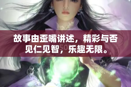 故事由歪嘴讲述，精彩与否见仁见智，乐趣无限。