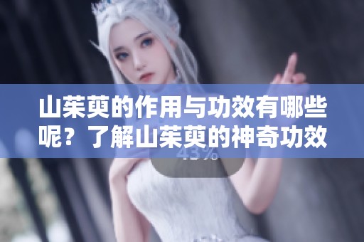 山茱萸的作用与功效有哪些呢？了解山茱萸的神奇功效与益处！