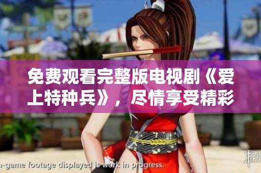 免费观看完整版电视剧《爱上特种兵》，尽情享受精彩剧情的每一刻