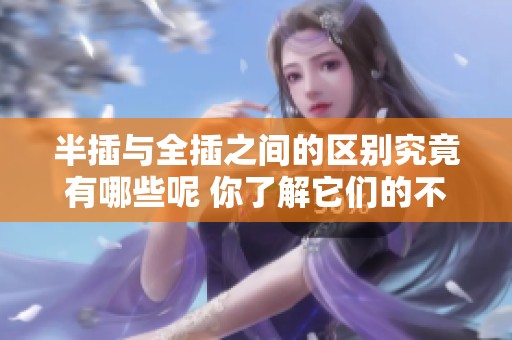 半插与全插之间的区别究竟有哪些呢 你了解它们的不同之处吗