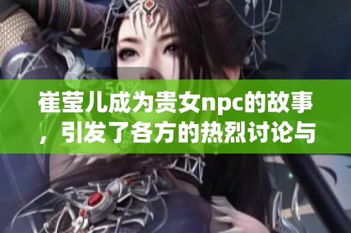 崔莹儿成为贵女npc的故事，引发了各方的热烈讨论与关注