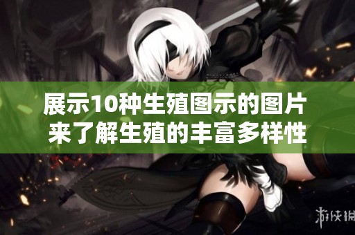 展示10种生殖图示的图片 来了解生殖的丰富多样性
