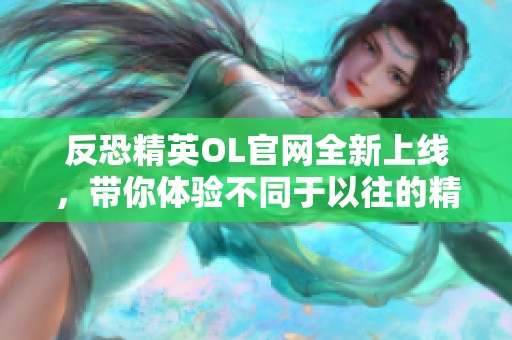 反恐精英OL官网全新上线，带你体验不同于以往的精彩内容！