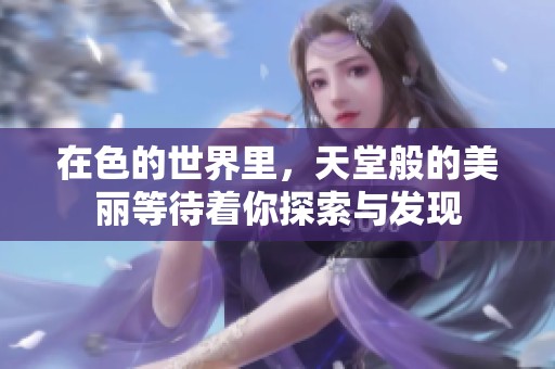 在色的世界里，天堂般的美丽等待着你探索与发现