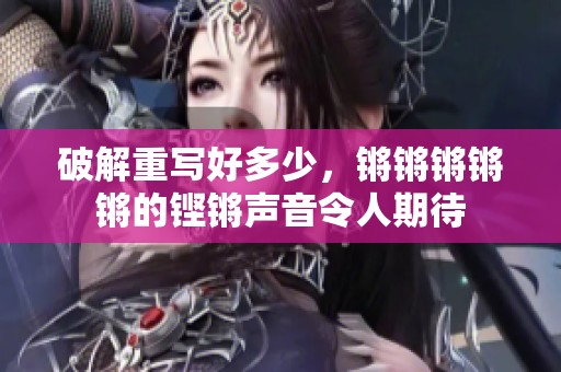 破解重写好多少，锵锵锵锵锵的铿锵声音令人期待