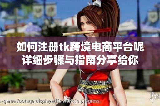 如何注册tk跨境电商平台呢详细步骤与指南分享给你