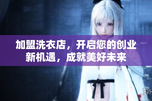 加盟洗衣店，开启您的创业新机遇，成就美好未来