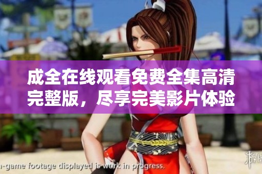 成全在线观看免费全集高清完整版，尽享完美影片体验，不容错过的精彩内容！