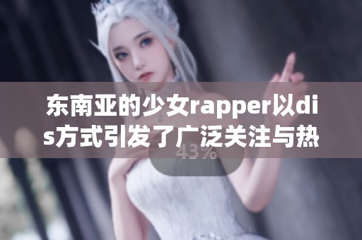 东南亚的少女rapper以dis方式引发了广泛关注与热议