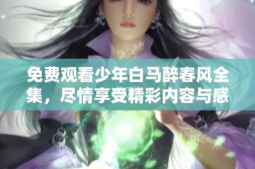 免费观看少年白马醉春风全集，尽情享受精彩内容与感人故事