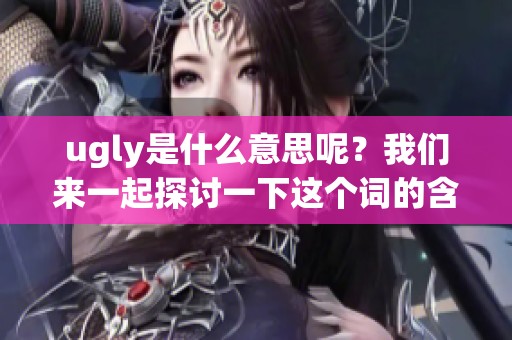 ugly是什么意思呢？我们来一起探讨一下这个词的含义和用法。