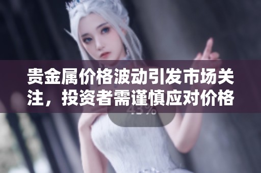 贵金属价格波动引发市场关注，投资者需谨慎应对价格变动