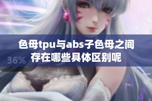 色母tpu与abs子色母之间存在哪些具体区别呢