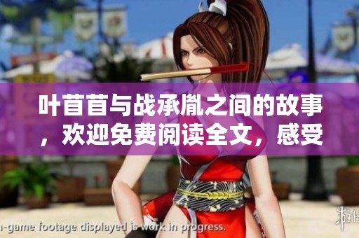 叶苜苜与战承胤之间的故事，欢迎免费阅读全文，感受他们的爱情与冒险