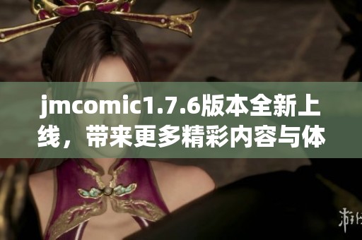 jmcomic1.7.6版本全新上线，带来更多精彩内容与体验！