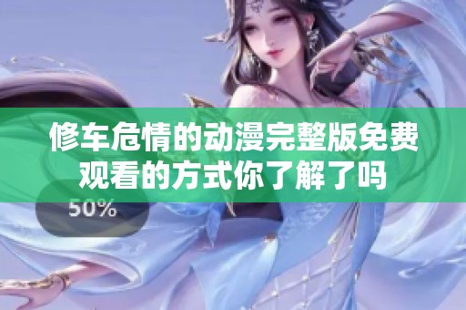 修车危情的动漫完整版免费观看的方式你了解了吗